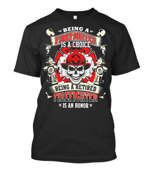 Being A Firefighter Is A Choice Being A Retired Firefighter Is An Honor Skull Hydrants Axe Cross Fire Hat T-Shirt
