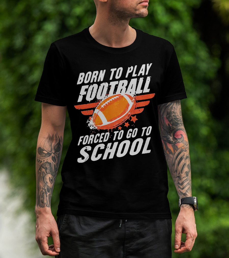Born To Play Football Forced To Go To School Sports Humor T-Shirt