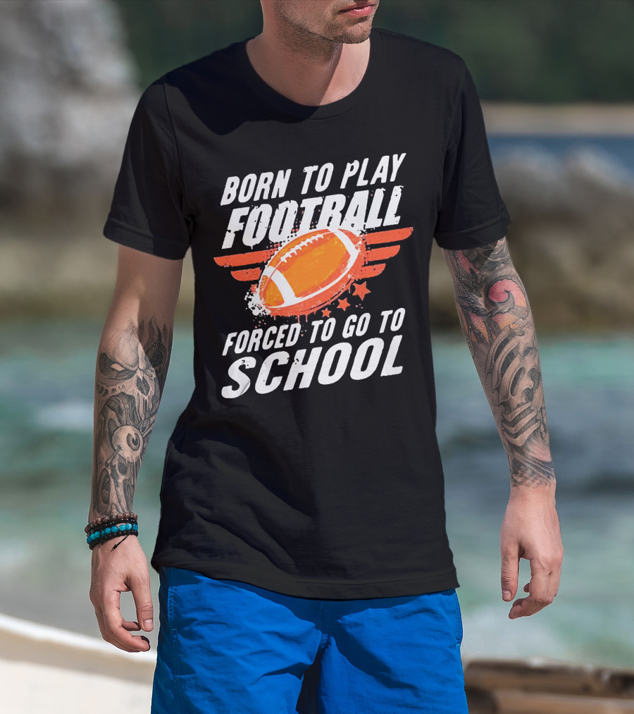 Born To Play Football Forced To Go To School Sports Humor T-Shirt
