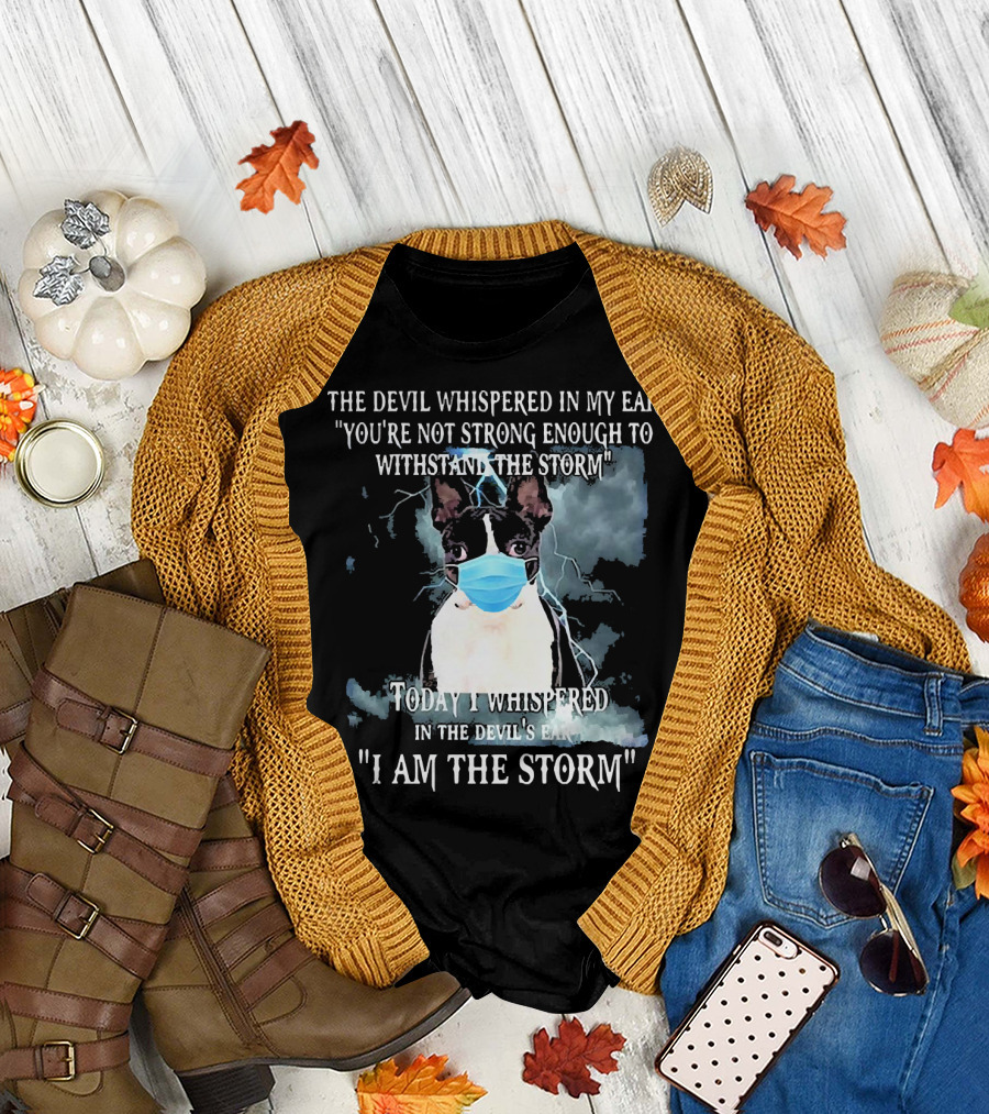 Boston Terrier Mask The Devil Whispered You're Not Strong Enough Withstand The Storm I Am The Storm T-Shirt