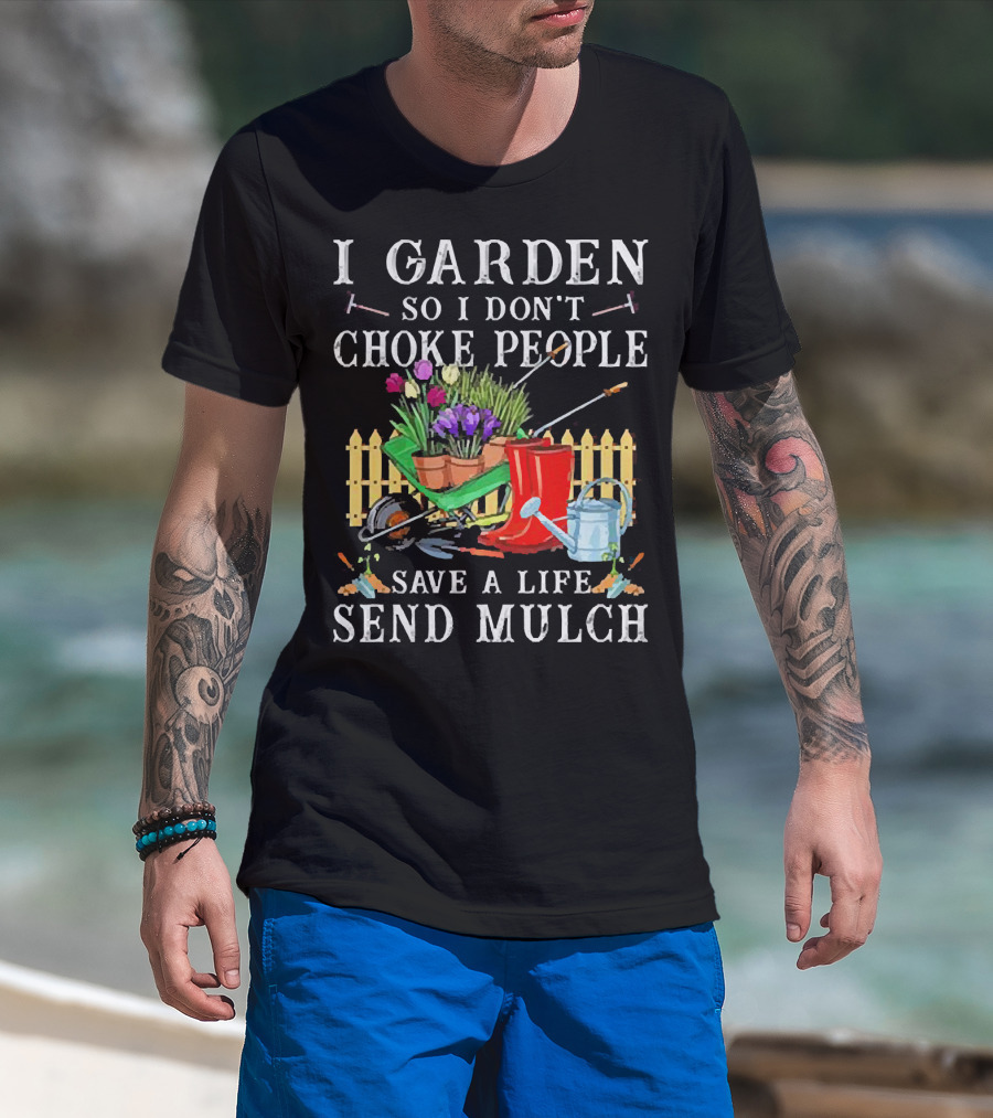 I Garden So I Don’t Choke People Save A Life Send Mulch Gardening Tools And Wheelbarrow T-Shirt