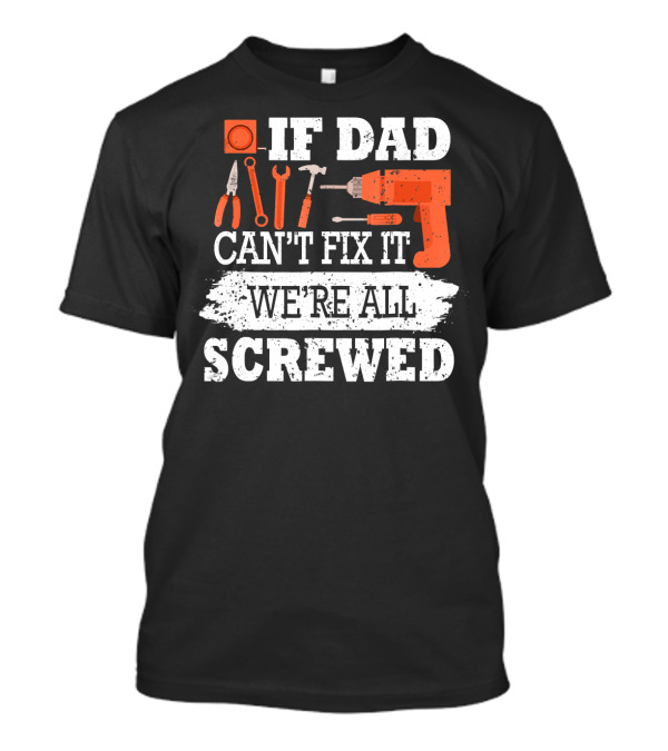 IF DAD CAN'T FIX IT WE'RE ALL SCREWED工 T-Shirt
