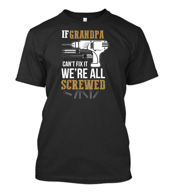 IF GRANDPA CAN'T FIX IT WE'RE ALL SCREWED DRILL AND SCREWS T-Shirt
