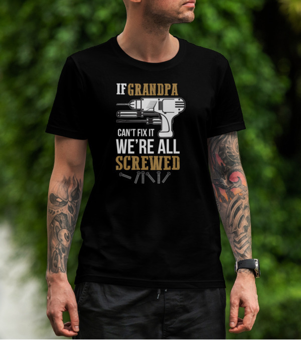 IF GRANDPA CAN'T FIX IT WE'RE ALL SCREWED DRILL AND SCREWS T-Shirt