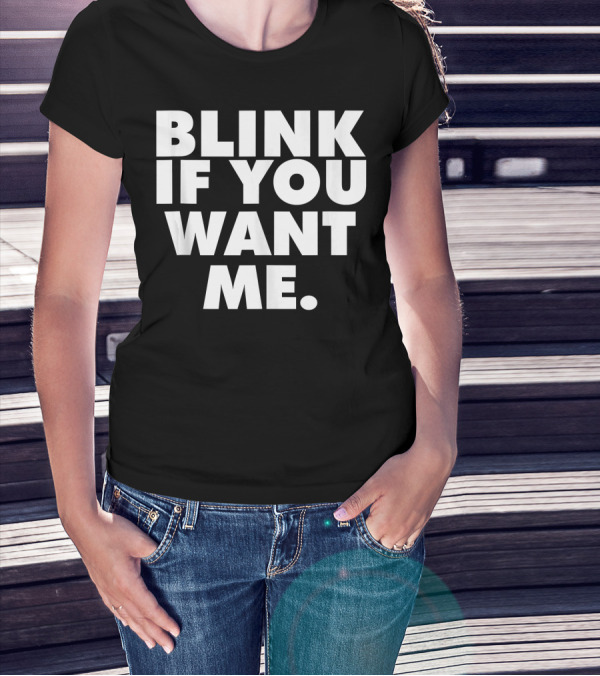 BLINK IF YOU WANT ME T-Shirt
