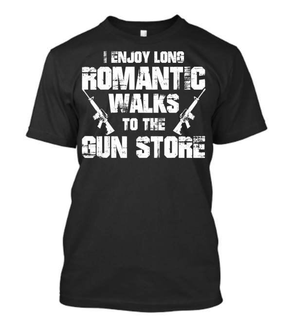 I Enjoy Long Romantic Walks To The Gun Store T-Shirt
