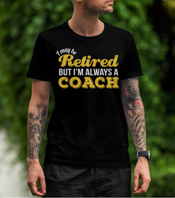 I May Be Retired But I'm Always A Coach T-Shirt