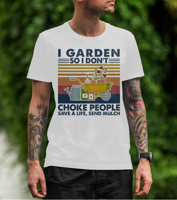 I Garden So I Don't Choke People Save A Life Send Mulch Gardening Humor With Wheelbarrow And Watering Can T-Shirt
