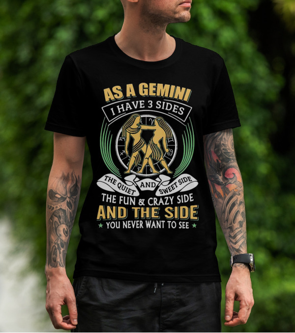 As A Gemini I Have 3 Sides The Quiet And Sweet Side The Fun And Crazy Side And The Side You Never Want To See T-Shirt