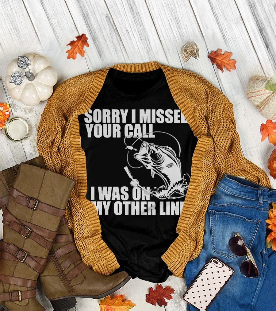 Sorry I Missed Your Call I Was on My Other Line Fishing Reel and Fish T-Shirt