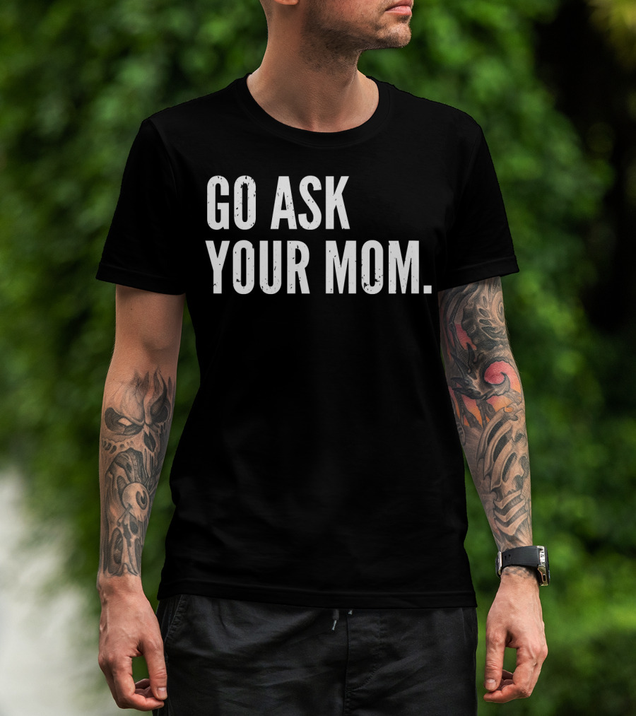 Mens Funny Father's Day Go Ask Your Mom T-Shirt