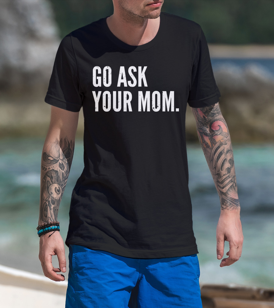 Mens Funny Father's Day Go Ask Your Mom T-Shirt