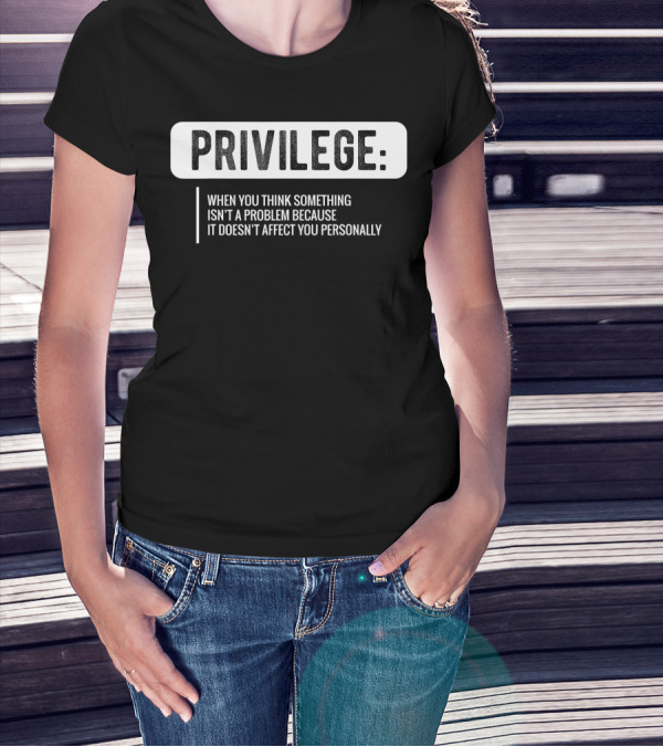 Privilege When You Think Something Isn't A Problem Because It Doesn't Affect You Personally Civil Rights Equality T-Shirt