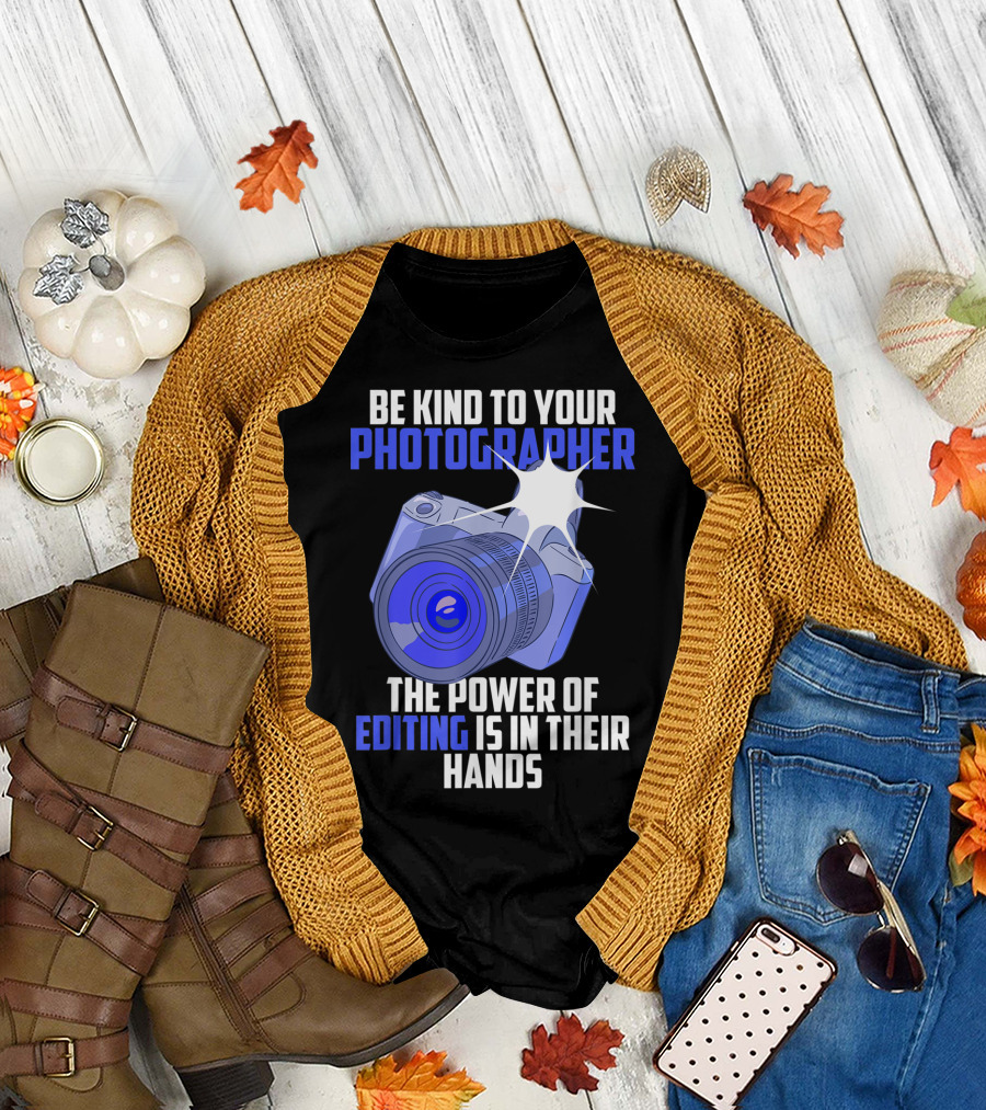 Be Kind To Your Photographer The Power Of Editing Is In Their Hands T-Shirt