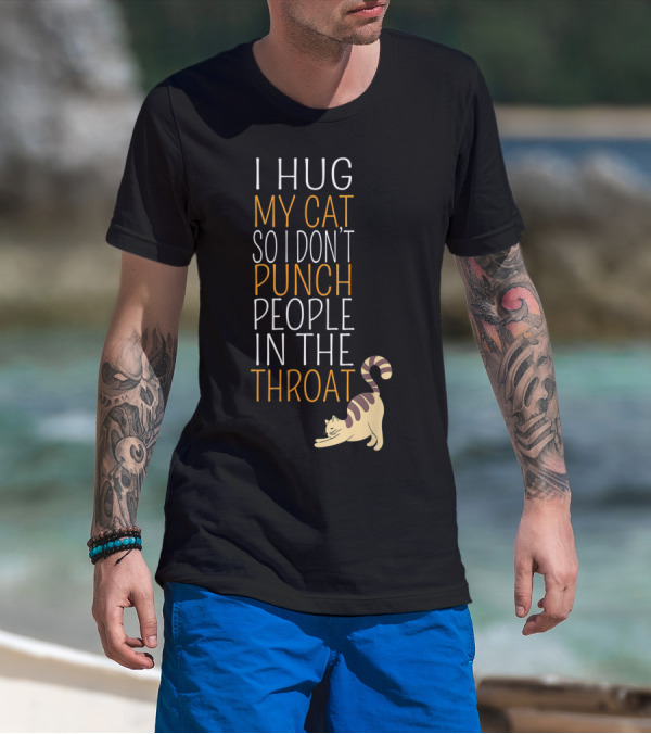 I Hug My Cat So I Don't Punch People In The Throat T-Shirt