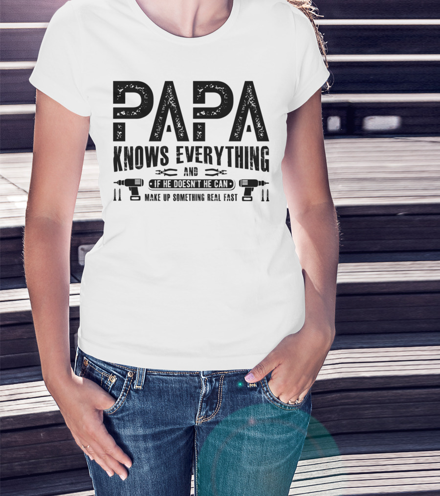 Papa Knows Everything And If He Doesn't He Can Make Up Something Real Fast T-Shirt