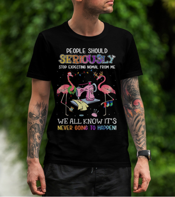 People Should Seriously Stop Expecting Nomal From Me We All Know It's Never Going To Happen Flamingo Sewing Machine T-Shirt