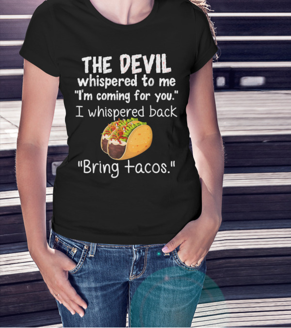 The Devil Whispered To Me I'm Coming For You I Whispered Back Bring Tacos T-Shirt