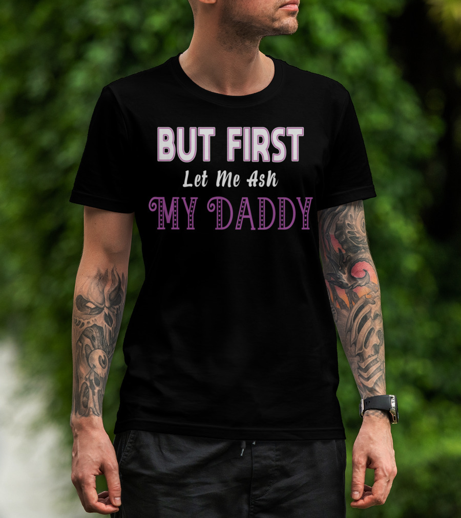 But First Let Me Ask My Daddy Ddlg T-Shirt