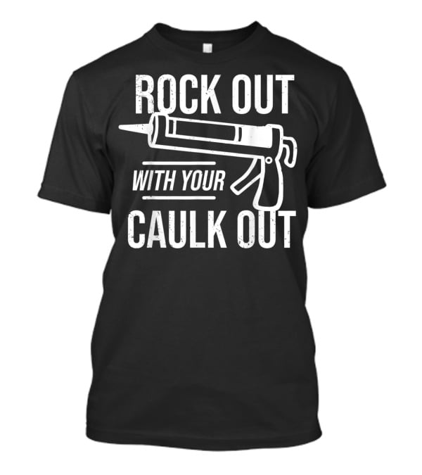 ROCK OUT WITH YOUR CAULK OUT Construction Worker T-Shirt