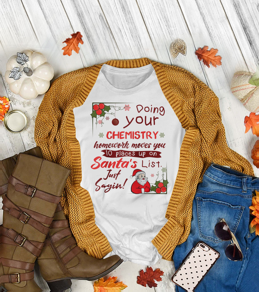 Doing Your Chemistry Homework Moves You 10 Places Up on Santa's List Just Sayin T-Shirt