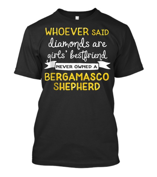 WHOEVER SAID DIAMONDS ARE GIRLS' BEST FRIEND NEVER OWNED A BERGAMASCO SHEPHERD T-Shirt