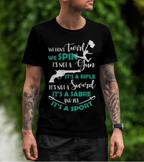 We Don't Twirl We Spin It's Not A Gun It's A Rifle It's Not A Sword It's A Sabre And Yes It's A Sport T-Shirt