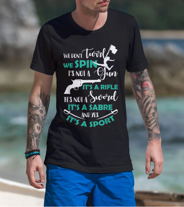 We Don't Twirl We Spin It's Not A Gun It's A Rifle It's Not A Sword It's A Sabre And Yes It's A Sport T-Shirt