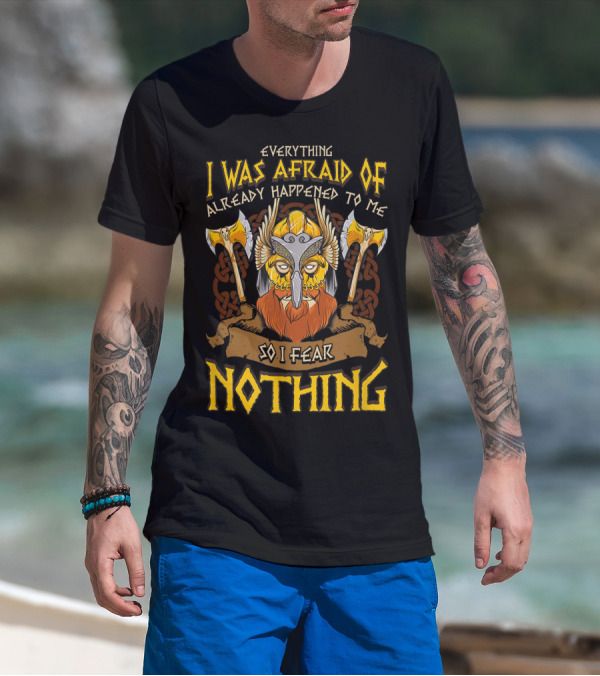 Everything I Was Afraid Of Already Happened To Me So I Fear Nothing Viking Warrior Helmet Axes T-Shirt