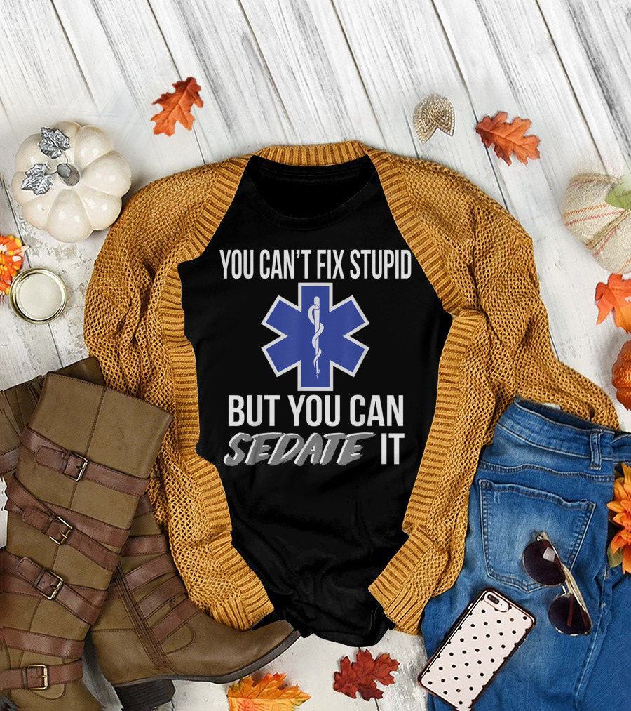 You Can't Fix Stupid But You Can Sedate It EMS Star of Life T-Shirt