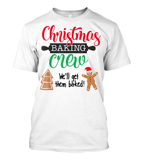 Christmas Baking Crew We'll Get Them Baked Gingerbread And Tree Cookies T-Shirt