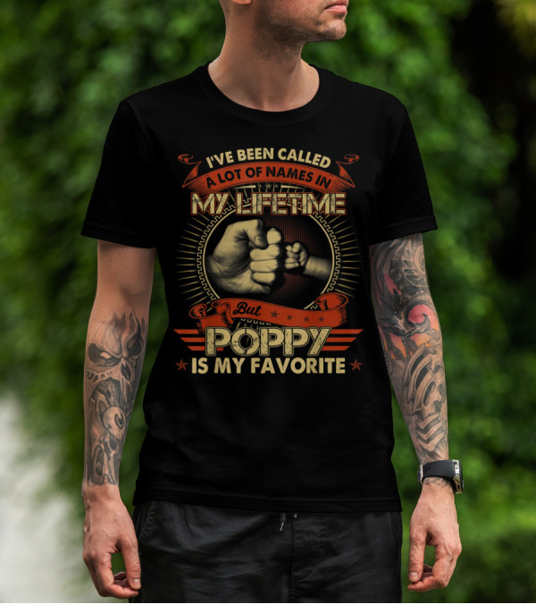I've Been Called A Lot Of Names In My Lifetime But Poppy Is My Favorite T-Shirt