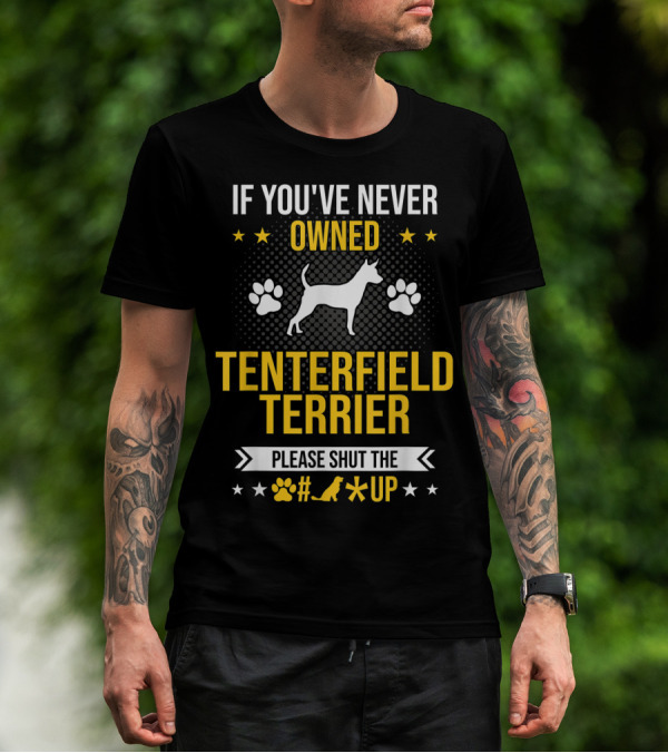 If You've Never Owned Tenterfield Terrier Please Shut Up T-Shirt