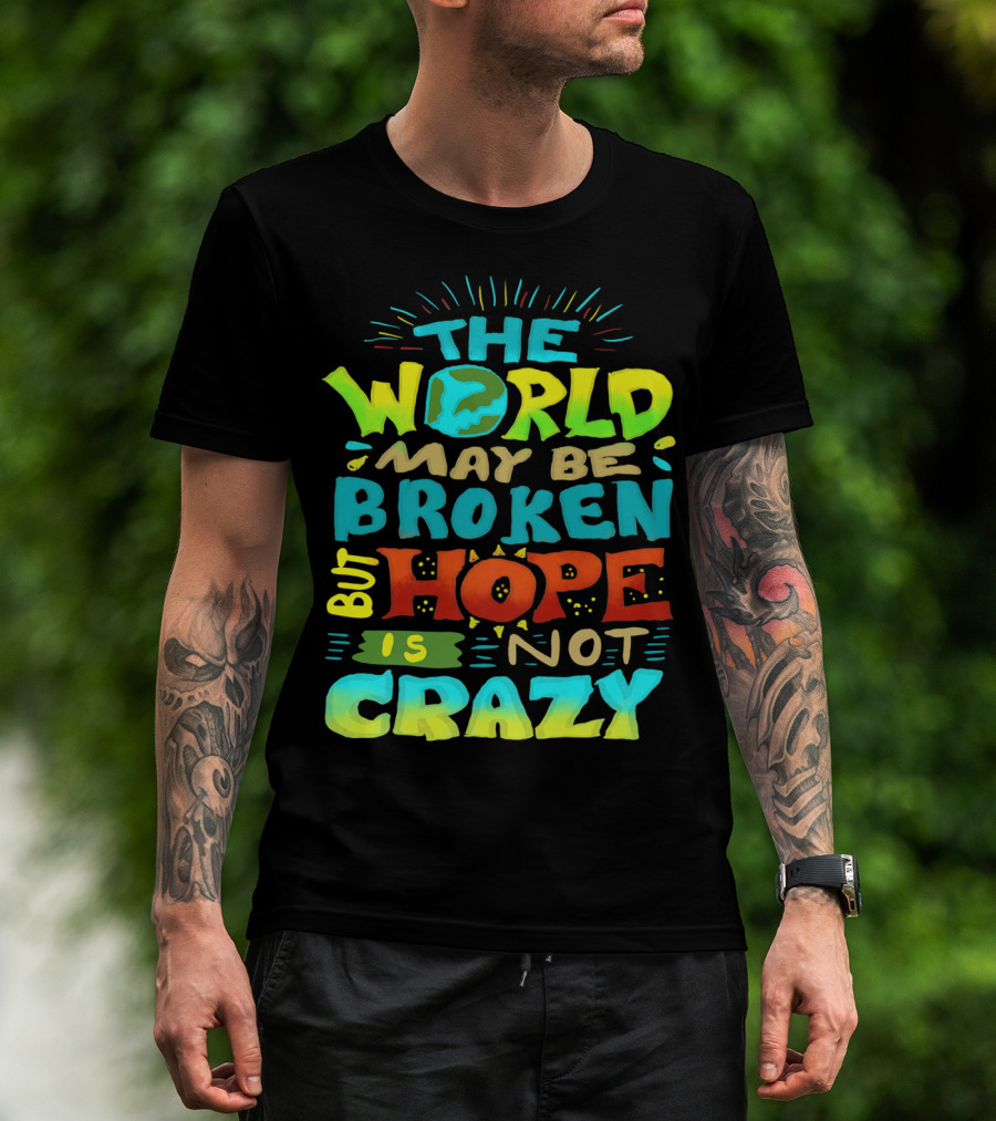 The World May Be Broken But Hope Is Not Crazy T-Shirt