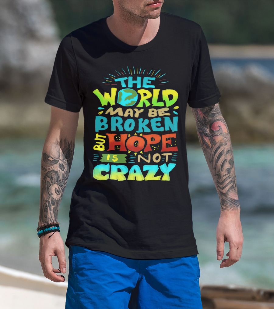 The World May Be Broken But Hope Is Not Crazy T-Shirt