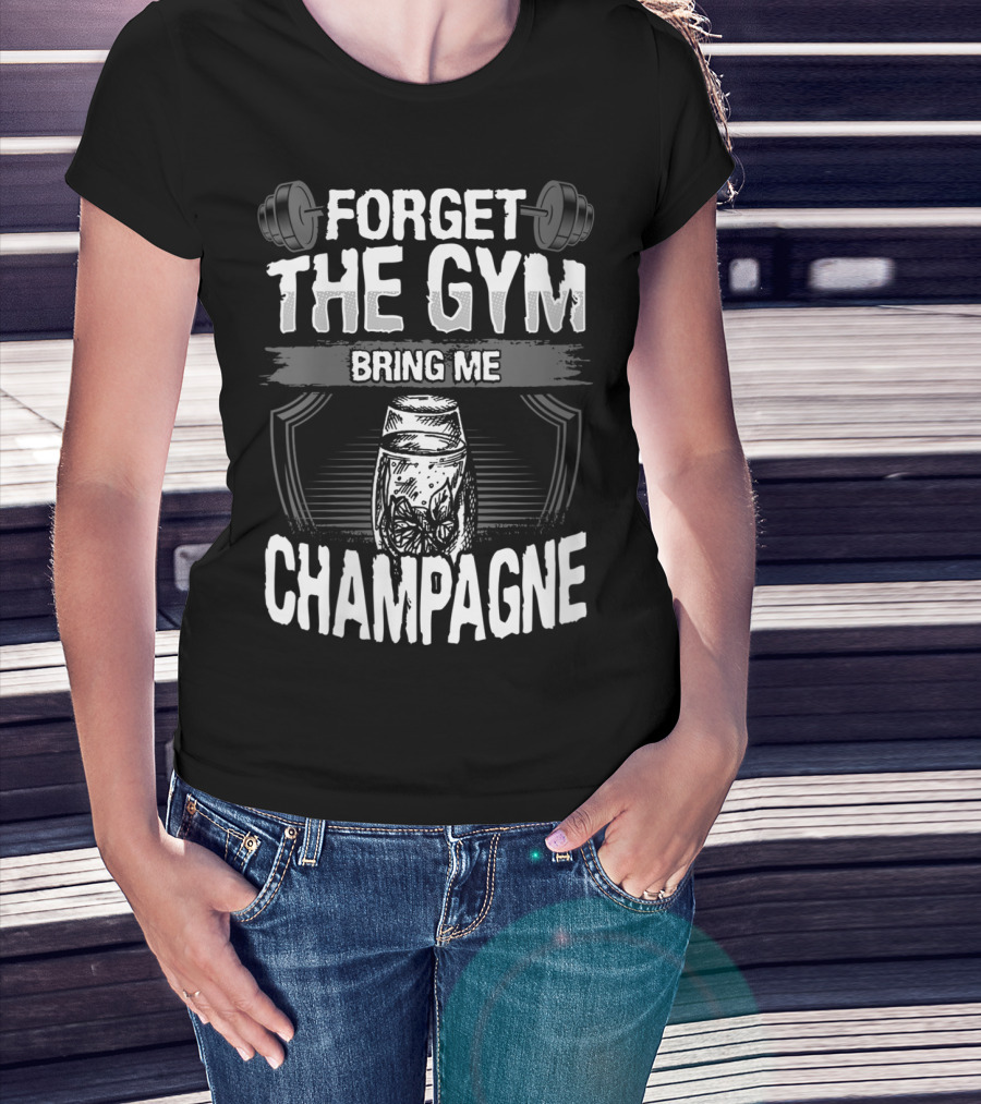 Forget The Gym Bring Me Champagne T-Shirt
