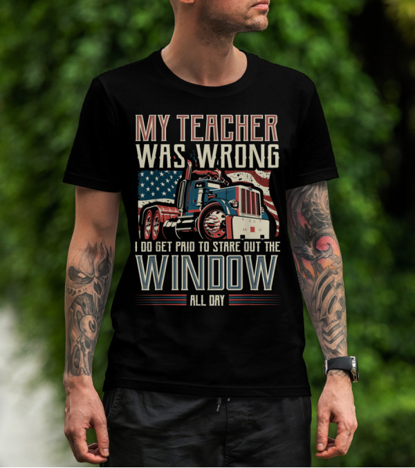 My Teacher Was Wrong I Do Get Paid To Stare Out The Window All Day Truck USA Flag T-Shirt