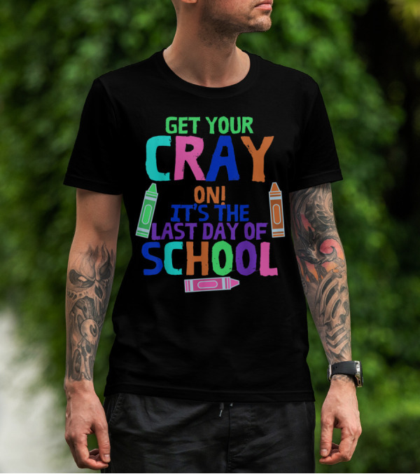 Get Your Cray On It's The Last Day Of School With Colorful Crayons T-Shirt