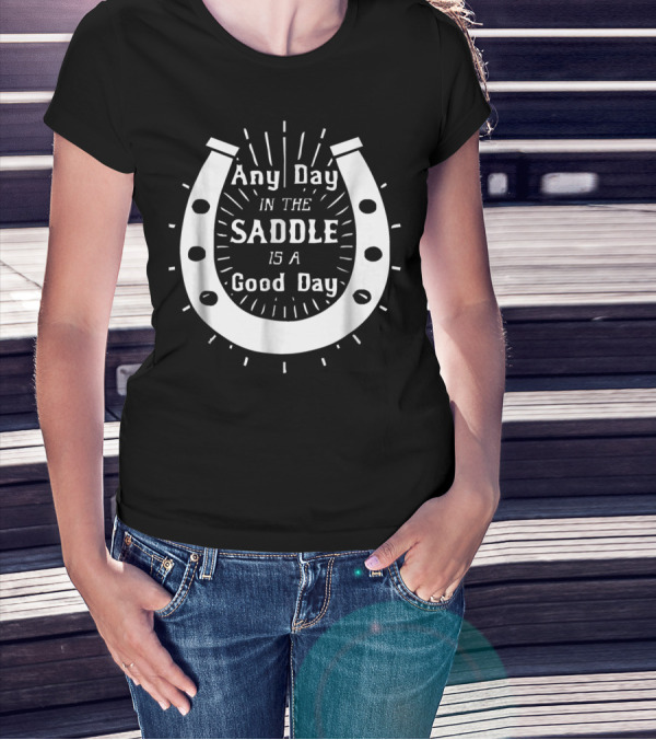 Any Day In The Saddle Is A Good Day Horse Shoe T-Shirt