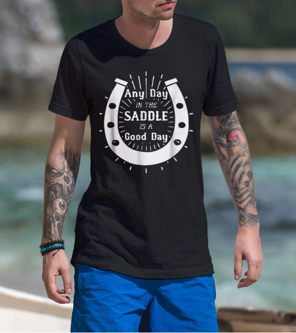 Any Day In The Saddle Is A Good Day Horse Shoe T-Shirt