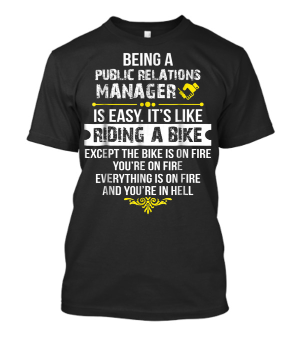 Being A Public Relations Manager Is Easy It's Like Riding A Bike Except The Bike Is On Fire You're On Fire Everything Is On Fire And You're In Hell T-Shirt