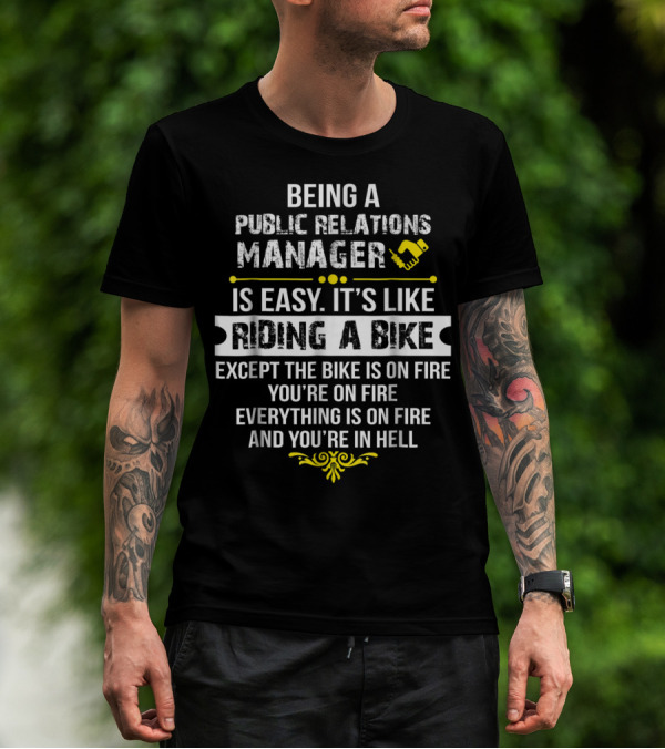 Being A Public Relations Manager Is Easy It's Like Riding A Bike Except The Bike Is On Fire You're On Fire Everything Is On Fire And You're In Hell T-Shirt