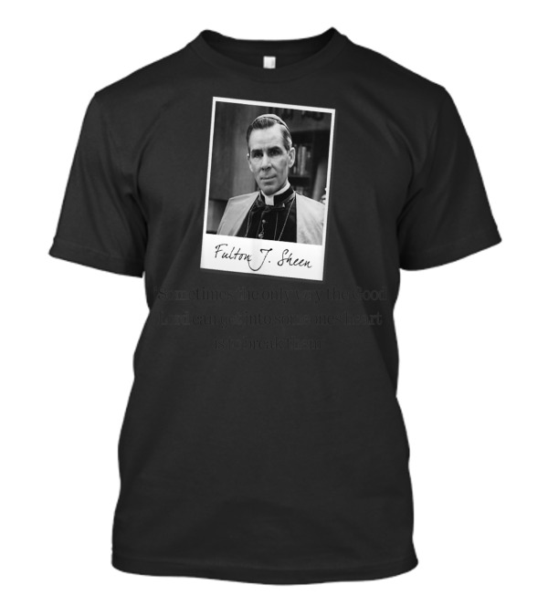 Fulton J. Sheen Sometimes The Only Way The Good Lord Can Get Into Someone's Heart Is To Break Them T-Shirt