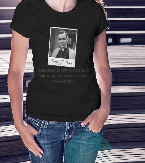 Fulton J. Sheen Sometimes The Only Way The Good Lord Can Get Into Someone's Heart Is To Break Them T-Shirt