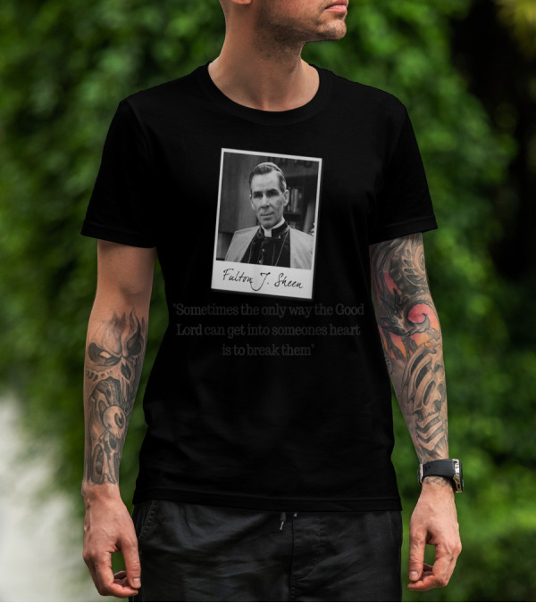Fulton J. Sheen Sometimes The Only Way The Good Lord Can Get Into Someone's Heart Is To Break Them T-Shirt
