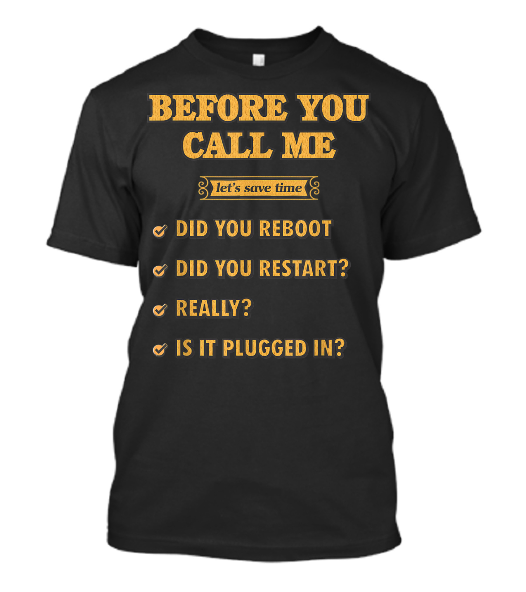 Before You Call Me Let's Save Time Did You Reboot Did You Restart Really Is It Plugged In T-Shirt