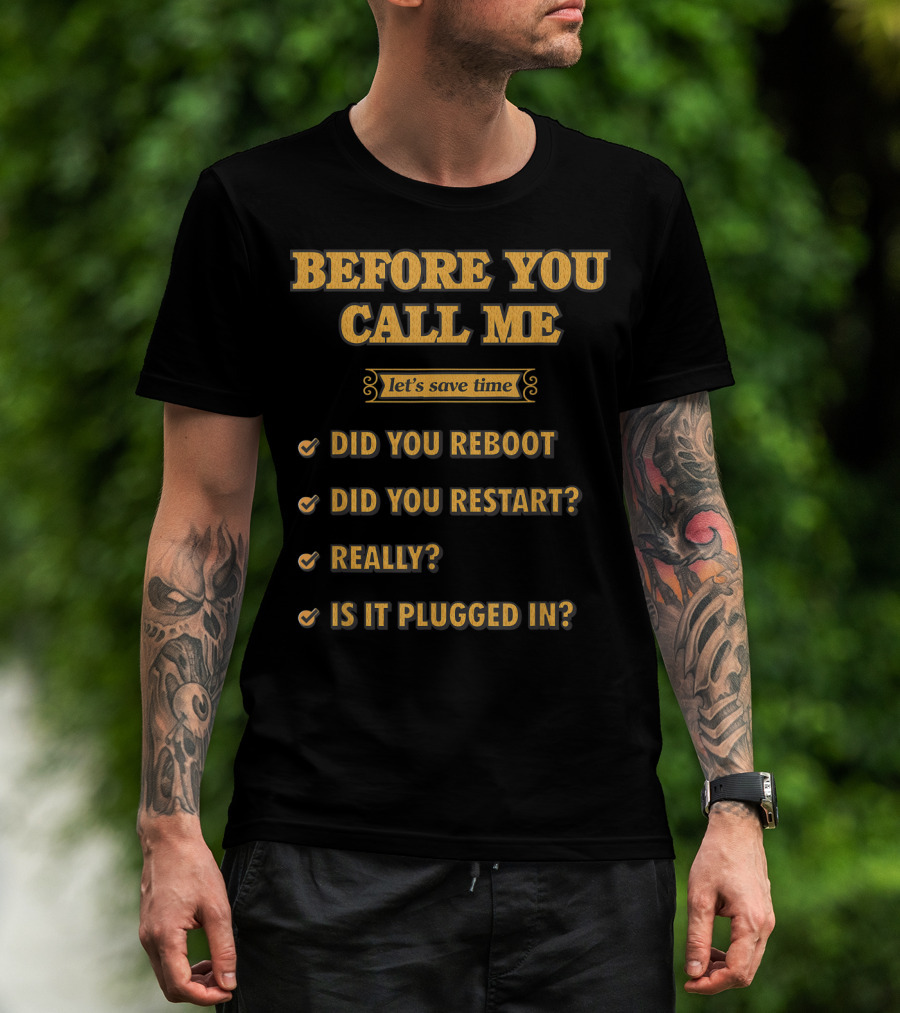 Before You Call Me Let's Save Time Did You Reboot Did You Restart Really Is It Plugged In T-Shirt