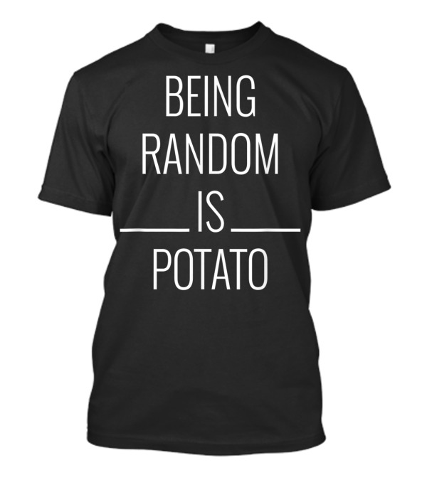 Being Random Is Potato T-Shirt