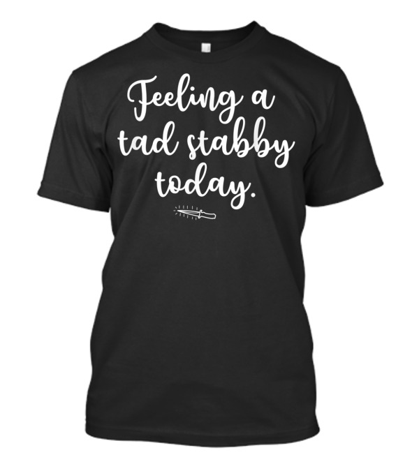 Feeling A Tad Stabby Today Funny Joke T-Shirt