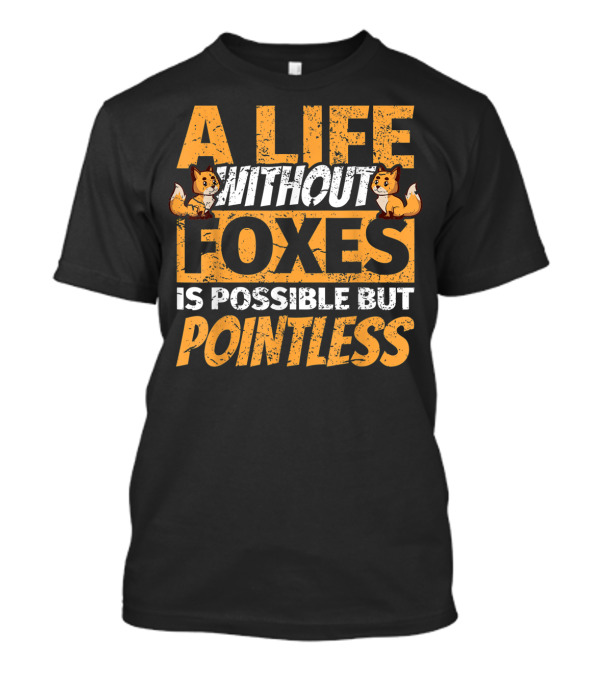 A Life Without Foxes Is Possible But Pointless Fox Lovers Humor T-Shirt